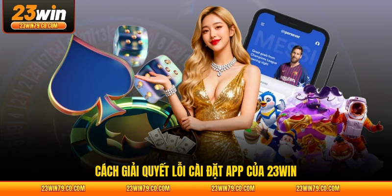 Cách giải quyết lỗi cài đặt app của 23WIN